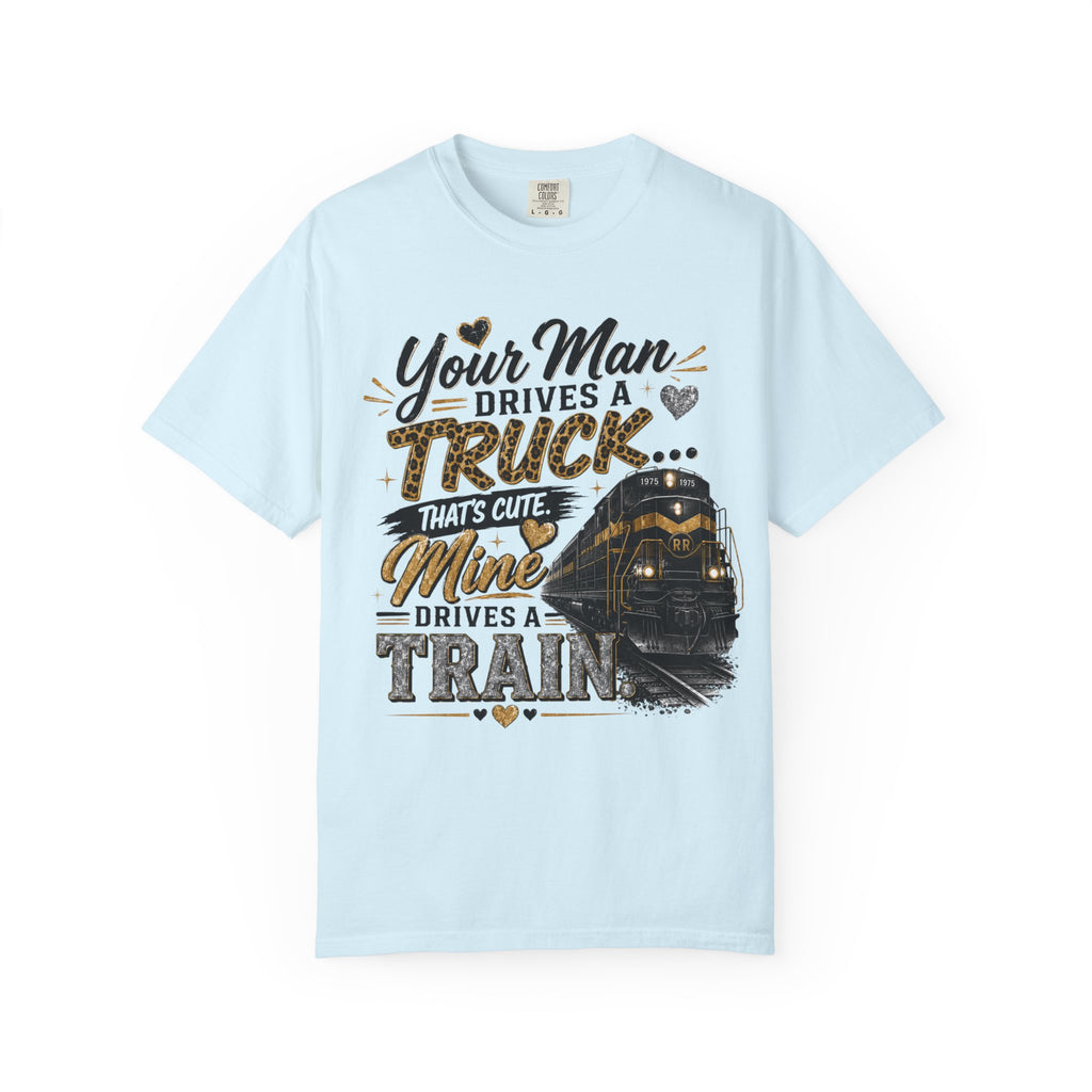 Train Driver Tee — "Your Man Drives a Truck That's Cute, Mine Drives a Train" Graphic T-Shirt