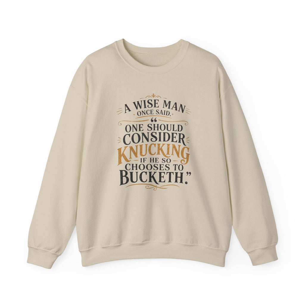 Crewneck Sweatshirt — “A Wise Man Once Said: One Should Consider Knucking if He So Chooses to Bucketh.” Vintage Script Quote Pullover