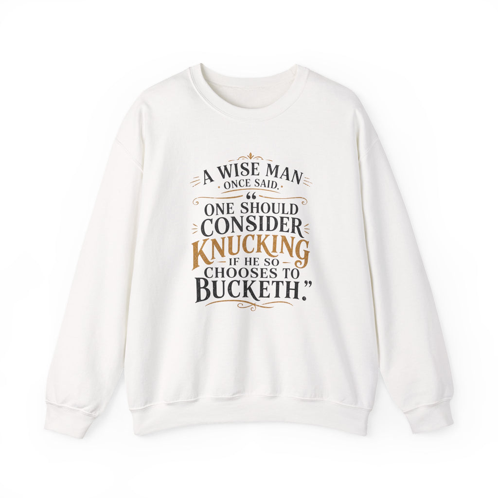 Crewneck Sweatshirt — “A Wise Man Once Said: One Should Consider Knucking if He So Chooses to Bucketh.” Vintage Script Quote Pullover