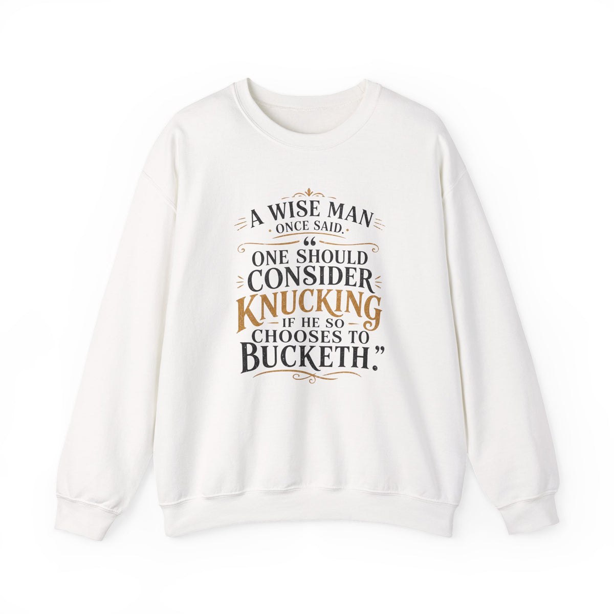 Crewneck Sweatshirt — “A Wise Man Once Said: One Should Consider Knucking if He So Chooses to Bucketh.” Vintage Script Quote Pullover