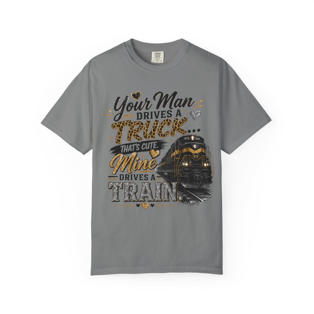 Train Driver Tee — "Your Man Drives a Truck That's Cute, Mine Drives a Train" Graphic T-Shirt