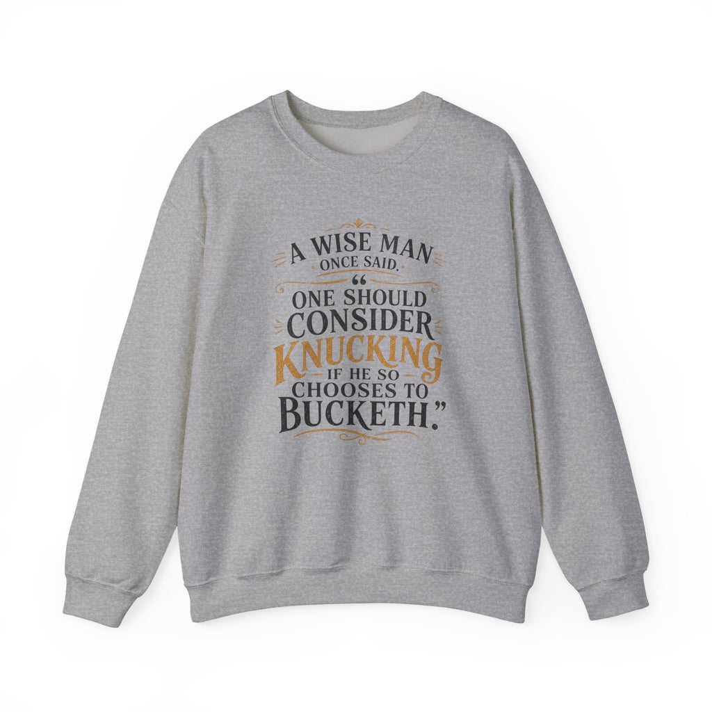 Crewneck Sweatshirt — “A Wise Man Once Said: One Should Consider Knucking if He So Chooses to Bucketh.” Vintage Script Quote Pullover