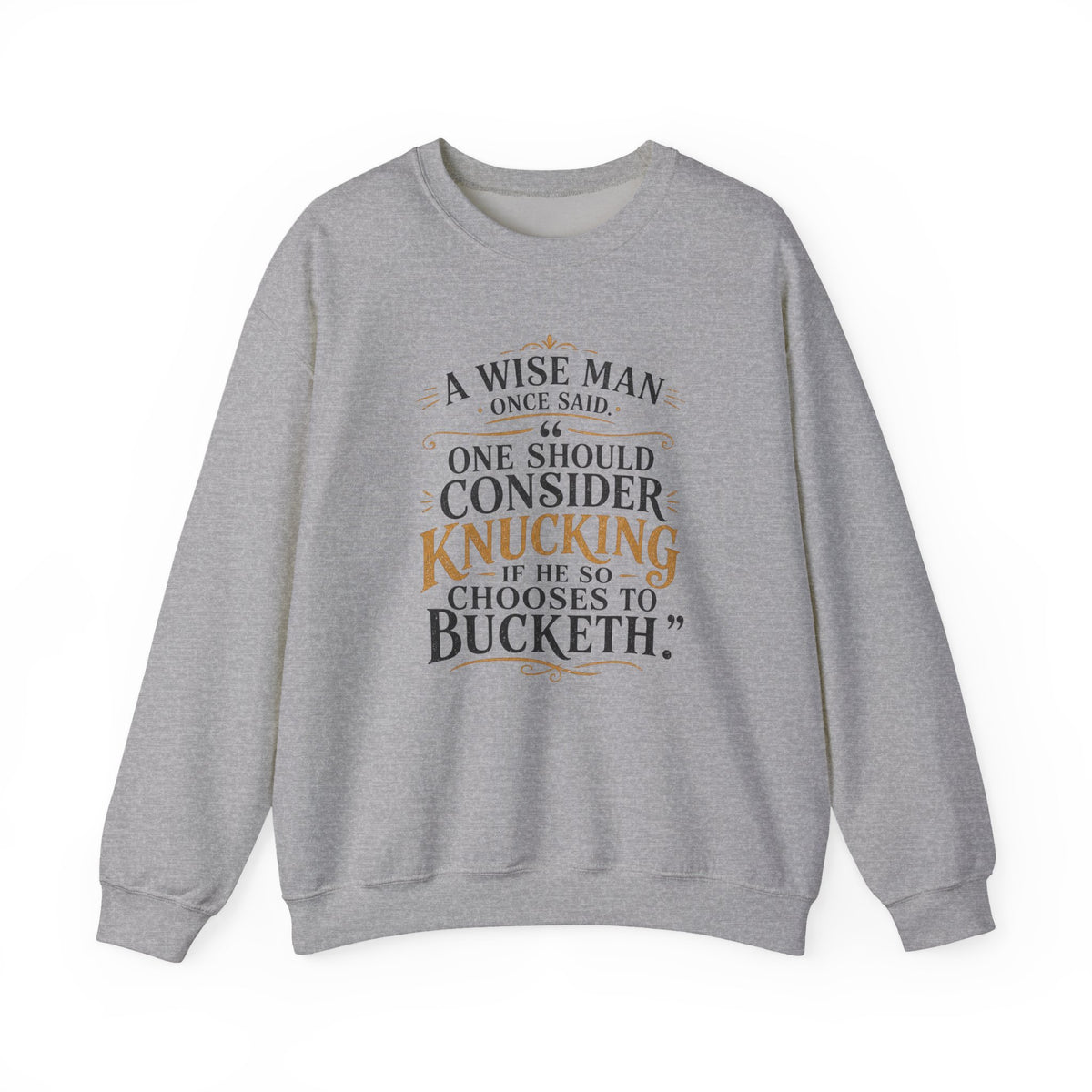 Crewneck Sweatshirt — “A Wise Man Once Said: One Should Consider Knucking if He So Chooses to Bucketh.” Vintage Script Quote Pullover