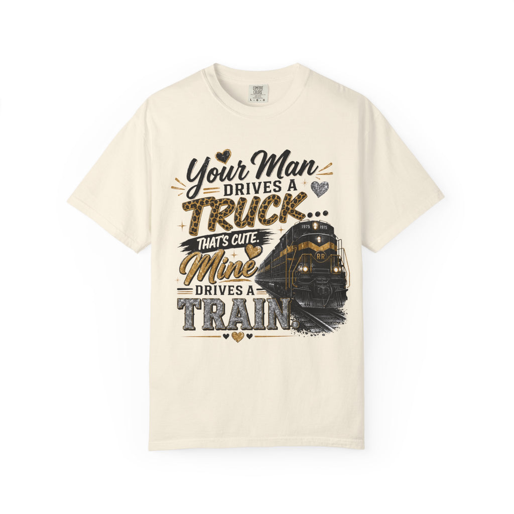 Train Driver Tee — "Your Man Drives a Truck That's Cute, Mine Drives a Train" Graphic T-Shirt