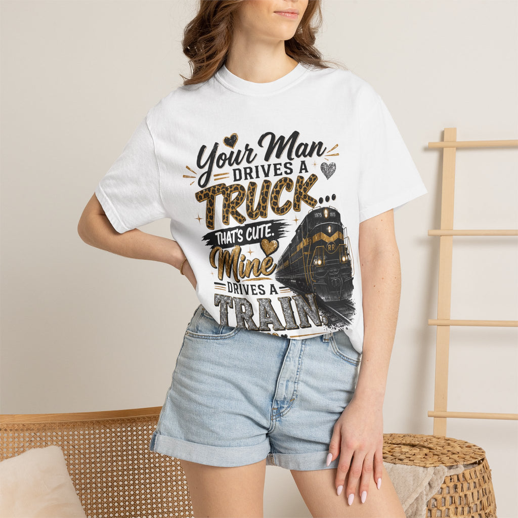 Train Driver Tee — "Your Man Drives a Truck That's Cute, Mine Drives a Train" Graphic T-Shirt
