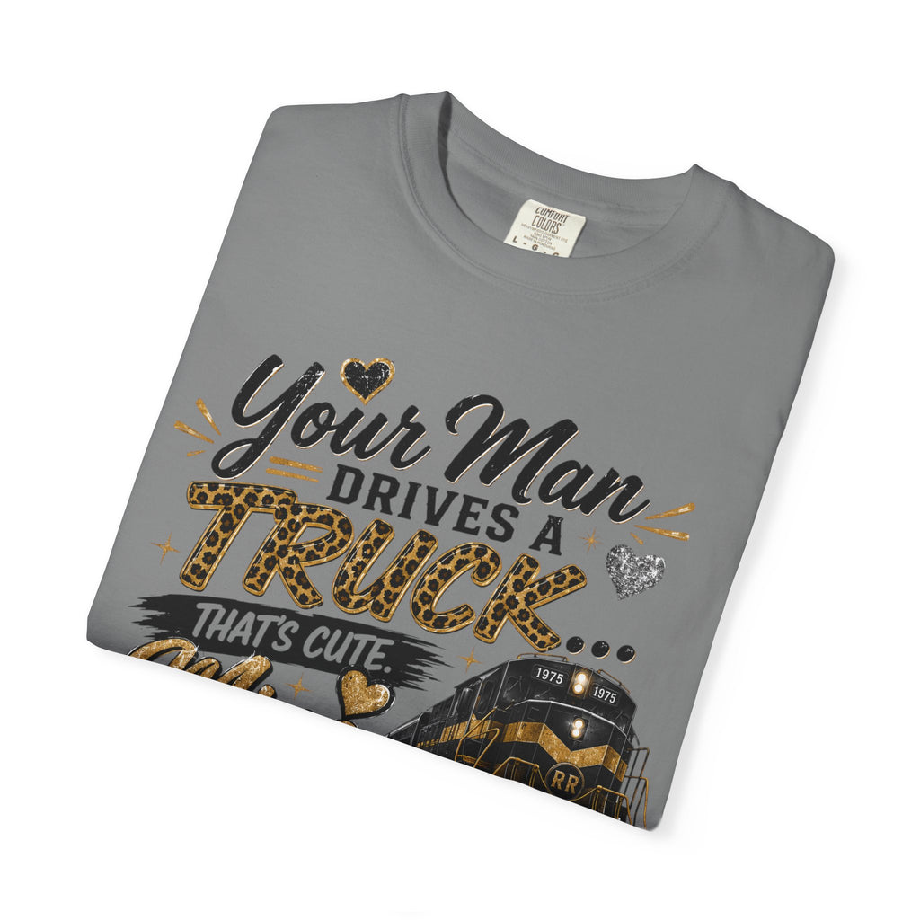 Train Driver Tee — "Your Man Drives a Truck That's Cute, Mine Drives a Train" Graphic T-Shirt