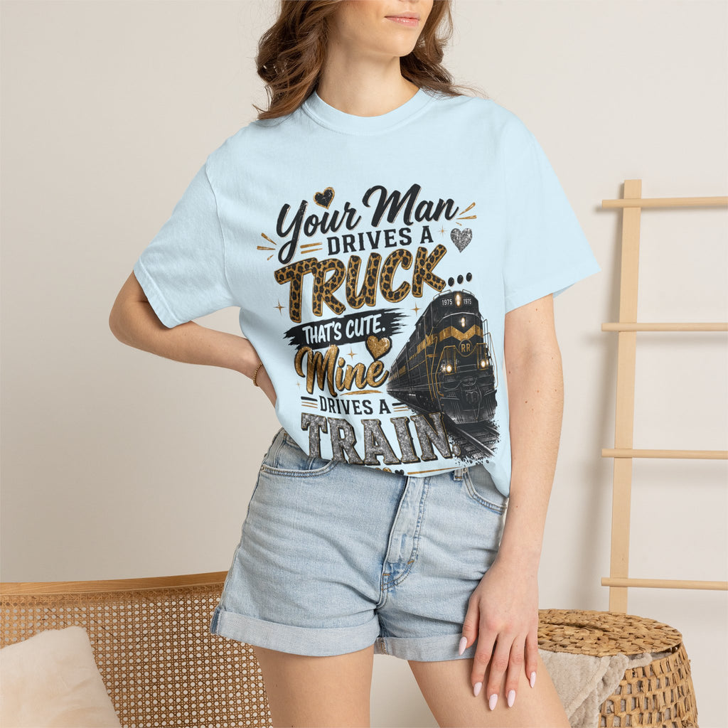 Train Driver Tee — "Your Man Drives a Truck That's Cute, Mine Drives a Train" Graphic T-Shirt